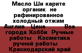 Масло Ши карите, органик, не рафинированное, холодный отжим. Англия › Цена ­ 449 - Все города Хобби. Ручные работы » Косметика ручной работы   . Краснодарский край,Горячий Ключ г.